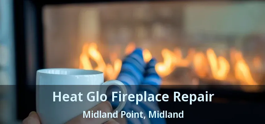 Heat Glo Fireplace Repair Midland Point, Midland - ON Heat Glo Fireplace Repair Midland Point, Midland - ON