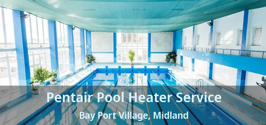 Pentair Pool Heater Service Bay Port Village, Midland - ON