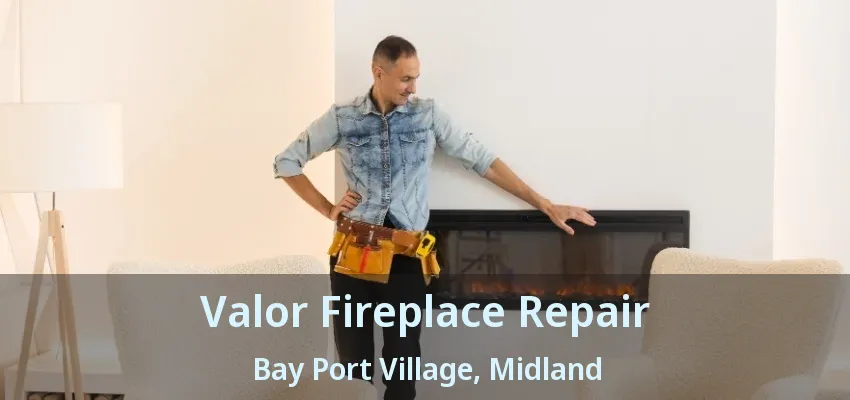 Valor Fireplace Repair Bay Port Village, Midland - ON