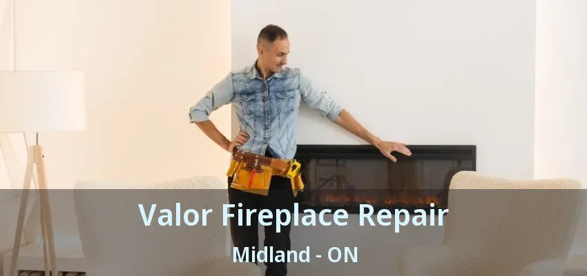 Valor Fireplace Repair Midland - ON Valor Fireplace Repair Midland - ON